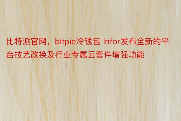 比特派官网，bitpie冷钱包 Infor发布全新的平台技艺改换及行业专属云套件增强功能
