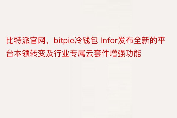 比特派官网，bitpie冷钱包 Infor发布全新的平台本领转变及行业专属云套件增强功能