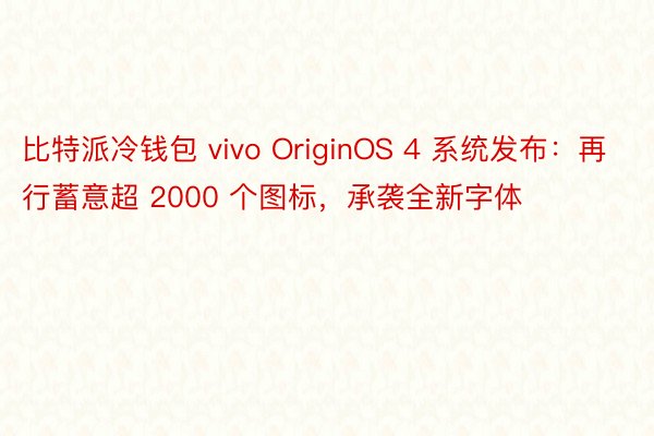 比特派冷钱包 vivo OriginOS 4 系统发布：再行蓄意超 2000 个图标，承袭全新字体