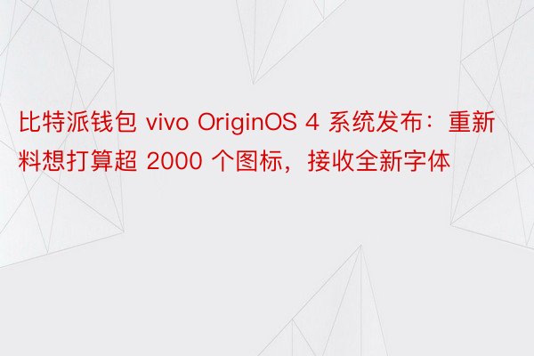 比特派钱包 vivo OriginOS 4 系统发布：重新料想打算超 2000 个图标，接收全新字体