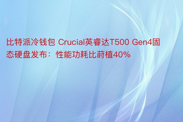 比特派冷钱包 Crucial英睿达T500 Gen4固态硬盘发布：性能功耗比莳植40%