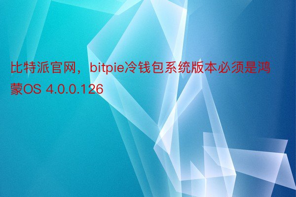 比特派官网，bitpie冷钱包系统版本必须是鸿蒙OS 4.0.0.126