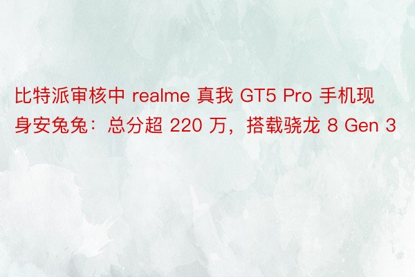 比特派审核中 realme 真我 GT5 Pro 手机现身安兔兔：总分超 220 万，搭载骁龙 8 Gen 3